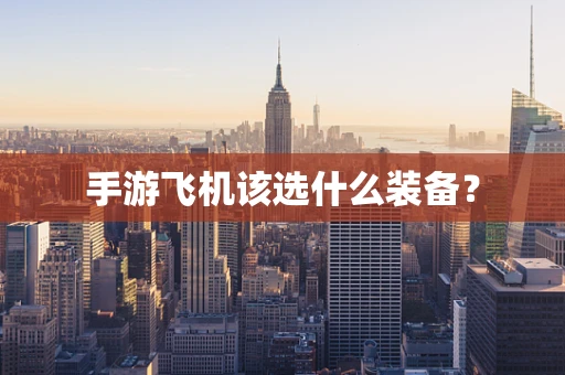 手游飞机该选什么装备？