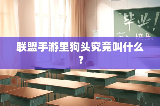 联盟手游里狗头究竟叫什么？