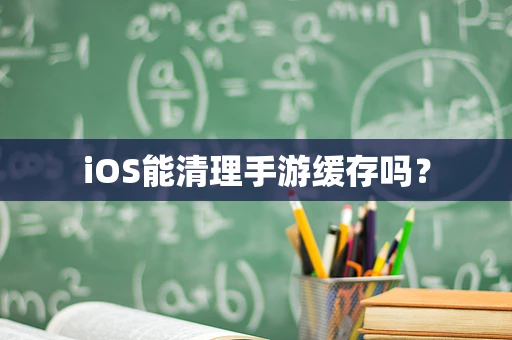 iOS能清理手游缓存吗？