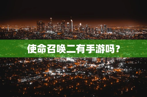 使命召唤二有手游吗？