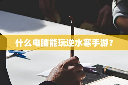 什么电脑能玩逆水寒手游？
