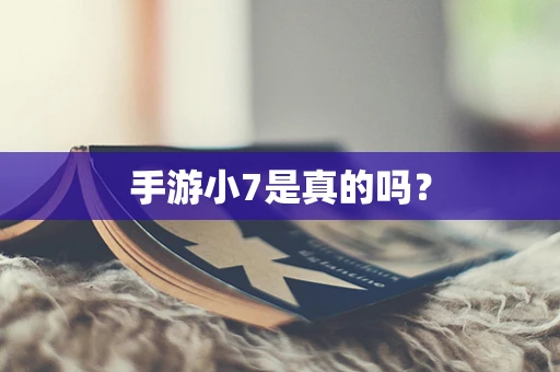 手游小7是真的吗？