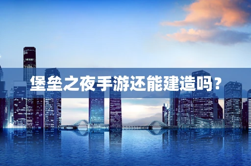 堡垒之夜手游还能建造吗？