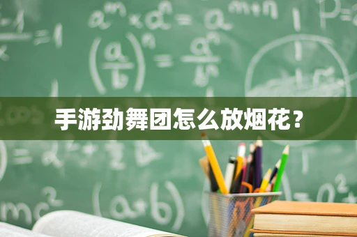 手游劲舞团怎么放烟花？