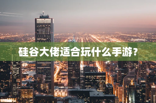 硅谷大佬适合玩什么手游？