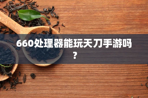 660处理器能玩天刀手游吗？