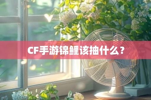 CF手游锦鲤该抽什么？