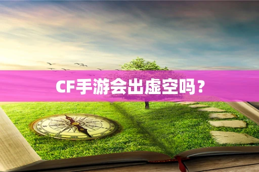 CF手游会出虚空吗？