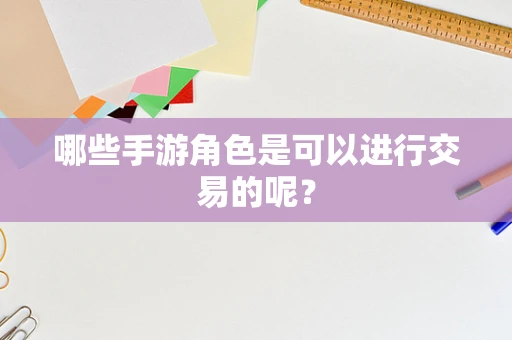 哪些手游角色是可以进行交易的呢？
