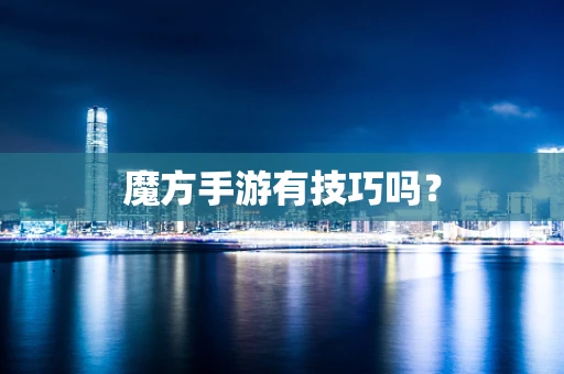 魔方手游有技巧吗？