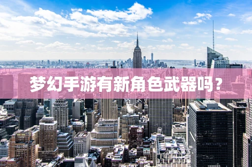 梦幻手游有新角色武器吗？