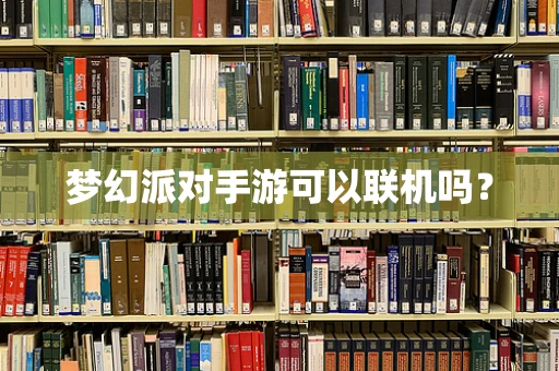 梦幻派对手游可以联机吗？