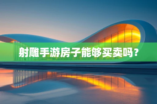 射雕手游房子能够买卖吗？