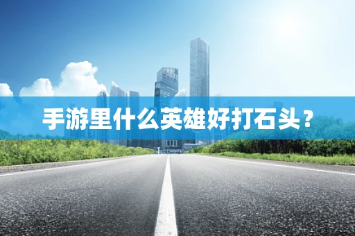 手游里什么英雄好打石头？