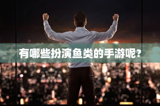 有哪些扮演鱼类的手游呢？