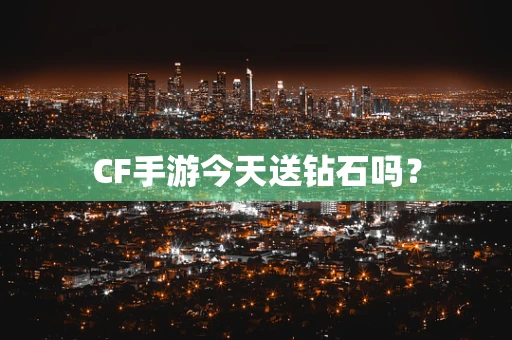 CF手游今天送钻石吗？