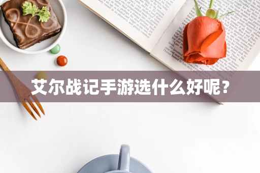 艾尔战记手游选什么好呢？