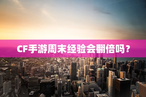 CF手游周末经验会翻倍吗？