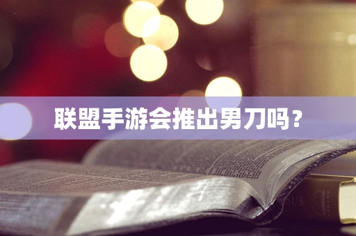 联盟手游会推出男刀吗？