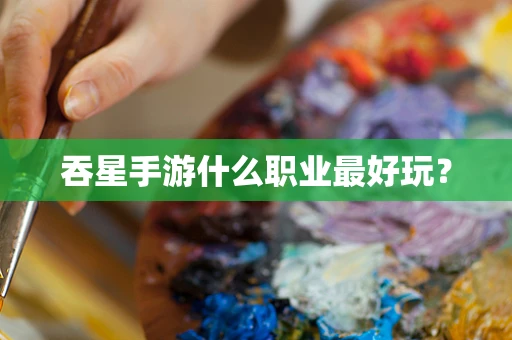 吞星手游什么职业最好玩？