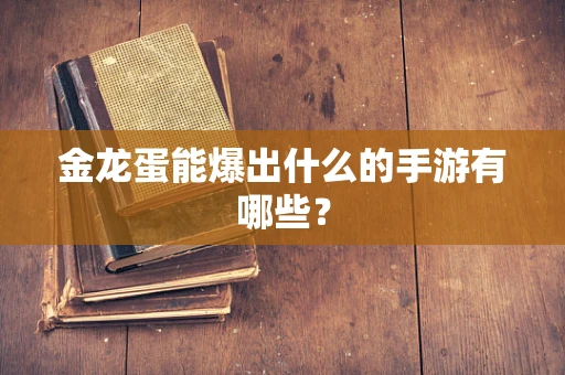 金龙蛋能爆出什么的手游有哪些？