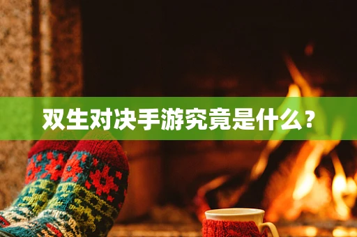 双生对决手游究竟是什么？