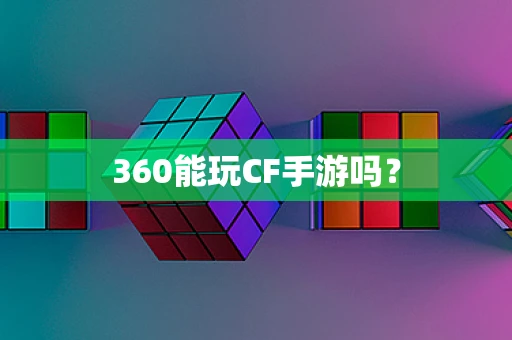 360能玩CF手游吗？
