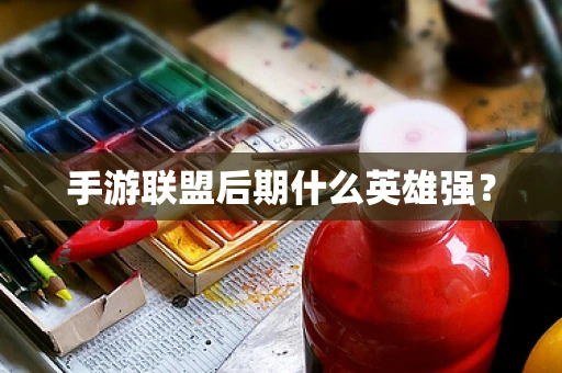 手游联盟后期什么英雄强？