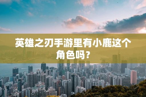 英雄之刃手游里有小鹿这个角色吗？