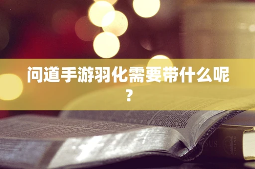 问道手游羽化需要带什么呢？