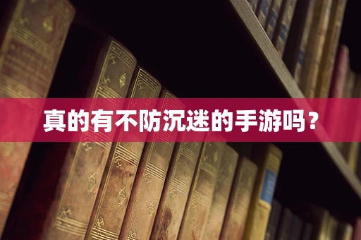 真的有不防沉迷的手游吗？