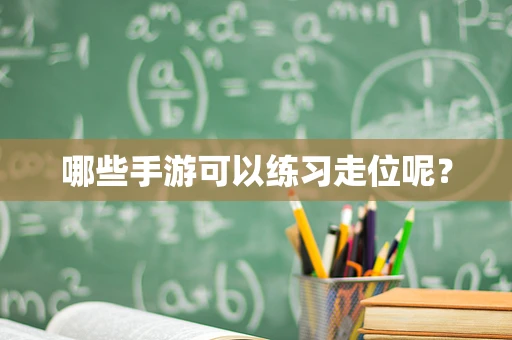 哪些手游可以练习走位呢？