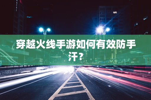 穿越火线手游如何有效防手汗？
