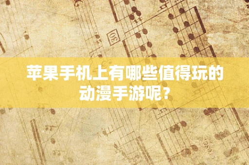 苹果手机上有哪些值得玩的动漫手游呢？