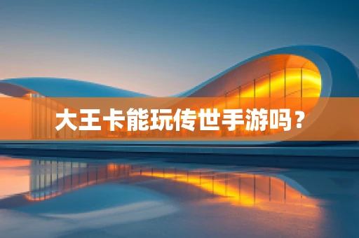 大王卡能玩传世手游吗？
