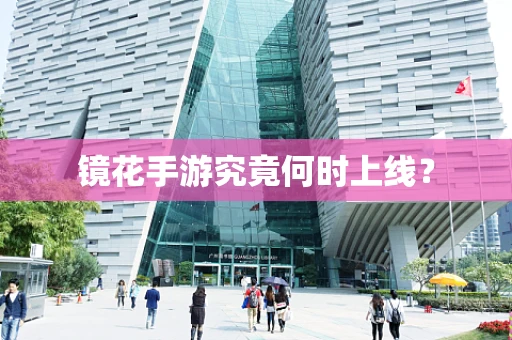 镜花手游究竟何时上线？