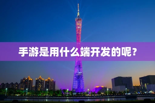 手游是用什么端开发的呢？