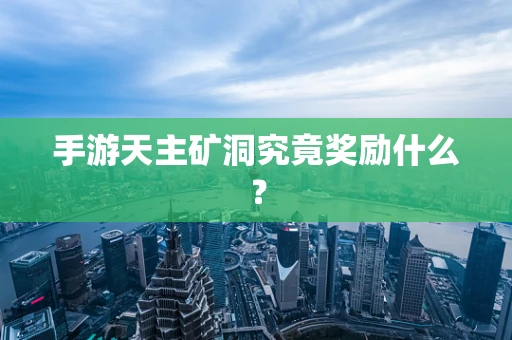 手游天主矿洞究竟奖励什么？