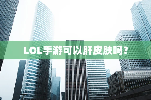 LOL手游可以肝皮肤吗？