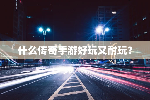 什么传奇手游好玩又耐玩？