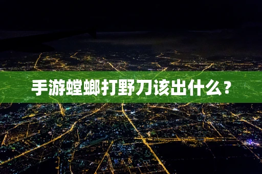 手游螳螂打野刀该出什么？
