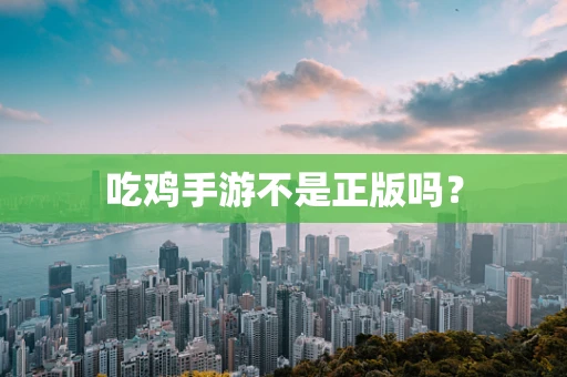 吃鸡手游不是正版吗？