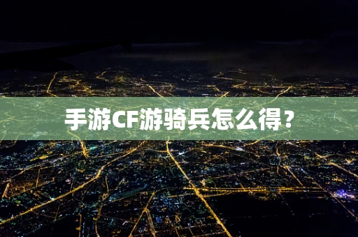 手游CF游骑兵怎么得？