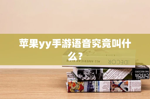 苹果yy手游语音究竟叫什么？