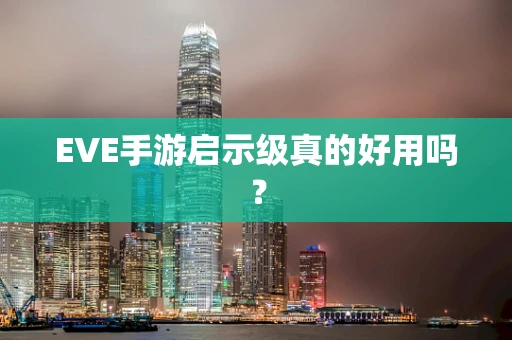 EVE手游启示级真的好用吗？