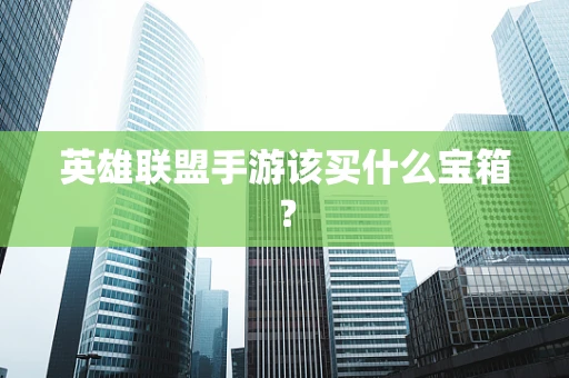 英雄联盟手游该买什么宝箱？