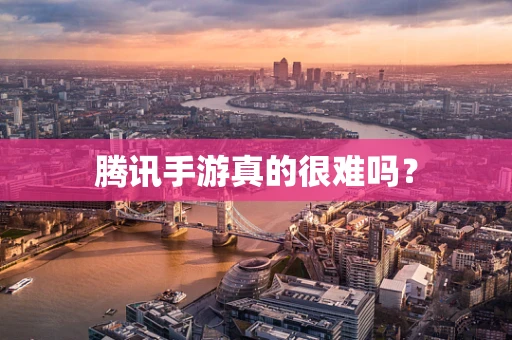 腾讯手游真的很难吗？