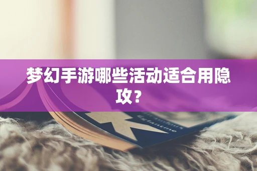 梦幻手游哪些活动适合用隐攻？