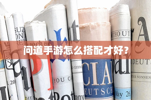 问道手游怎么搭配才好？
