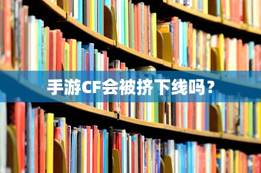 手游CF会被挤下线吗？